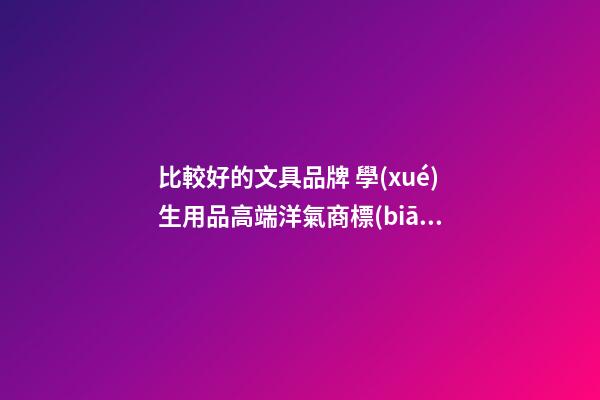 比較好的文具品牌 學(xué)生用品高端洋氣商標(biāo)名字,起名之家-第1張-商標(biāo)起名-玄機(jī)派